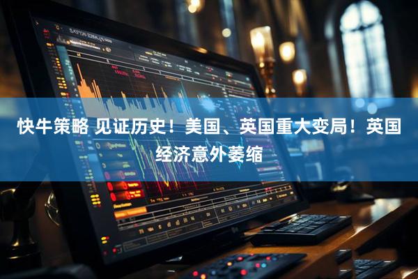 快牛策略 见证历史！美国、英国重大变局！英国经济意外萎缩