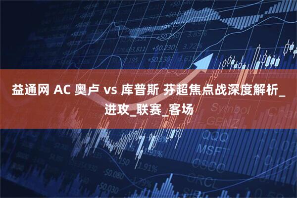 益通网 AC 奥卢 vs 库普斯 芬超焦点战深度解析_进攻_联赛_客场