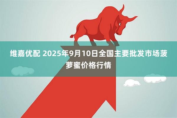 维嘉优配 2025年9月10日全国主要批发市场菠萝蜜价格行情