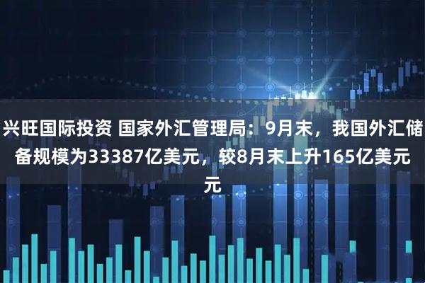 兴旺国际投资 国家外汇管理局：9月末，我国外汇储备规模为33387亿美元，较8月末上升165亿美元