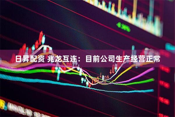日昇配资 兆龙互连：目前公司生产经营正常