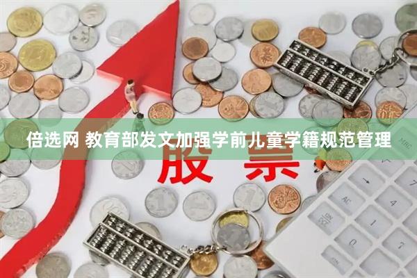 倍选网 教育部发文加强学前儿童学籍规范管理